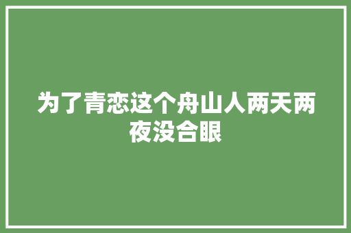 为了青恋这个舟山人两天两夜没合眼