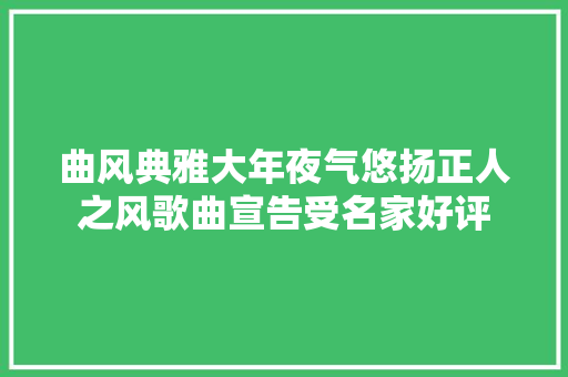 曲风典雅大年夜气悠扬正人之风歌曲宣告受名家好评