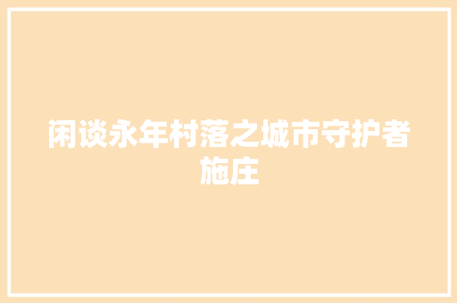 闲谈永年村落之城市守护者施庄