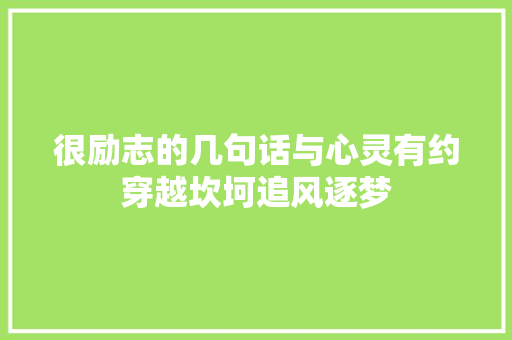 很励志的几句话与心灵有约穿越坎坷追风逐梦