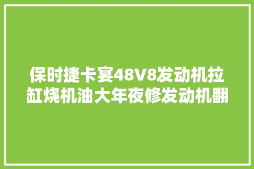 保时捷卡宴48V8发动机拉缸烧机油大年夜修发动机翻新