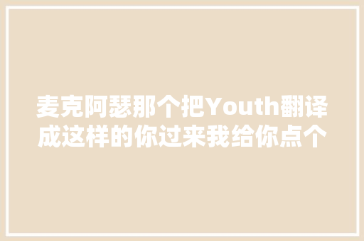 麦克阿瑟那个把Youth翻译成这样的你过来我给你点个赞