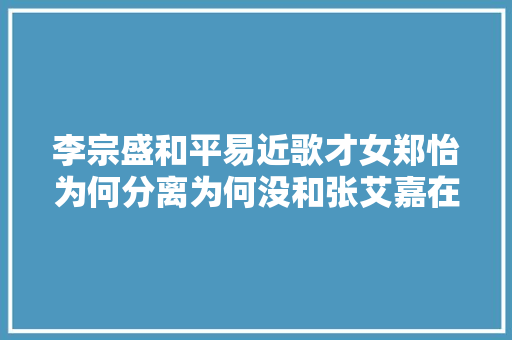 李宗盛和平易近歌才女郑怡为何分离为何没和张艾嘉在一路