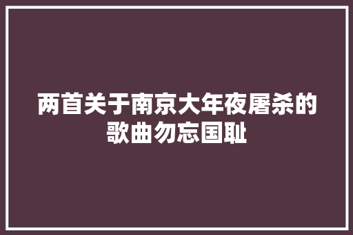 两首关于南京大年夜屠杀的歌曲勿忘国耻
