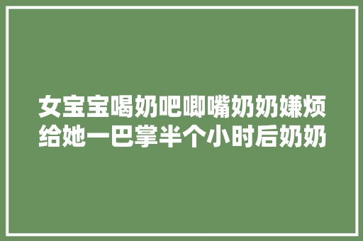 女宝宝喝奶吧唧嘴奶奶嫌烦给她一巴掌半个小时后奶奶倒地不起