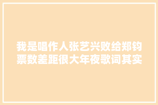 我是唱作人张艺兴败给郑钧票数差距很大年夜歌词其实太重要了