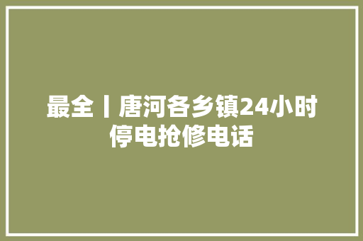 最全丨唐河各乡镇24小时停电抢修电话