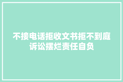 不接电话拒收文书拒不到庭诉讼摆烂责任自负