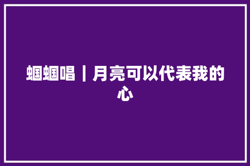 蝈蝈唱｜月亮可以代表我的心