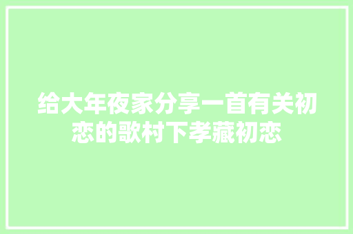 给大年夜家分享一首有关初恋的歌村下孝藏初恋