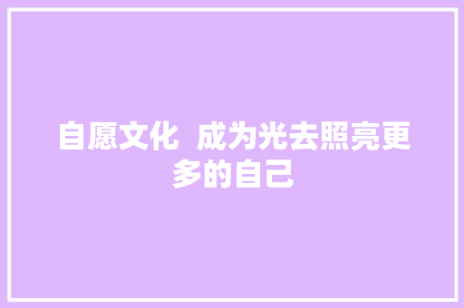 自愿文化  成为光去照亮更多的自己