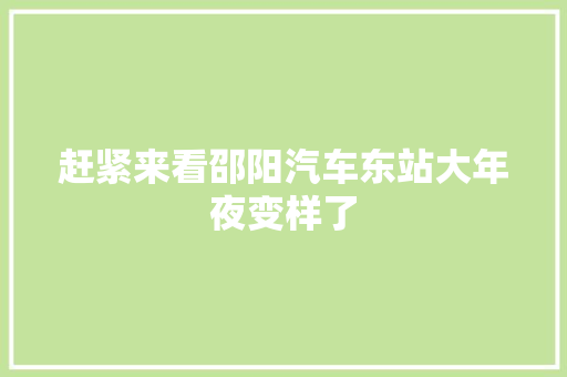 赶紧来看邵阳汽车东站大年夜变样了