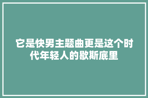 它是快男主题曲更是这个时代年轻人的歇斯底里