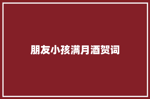 朋友小孩满月酒贺词