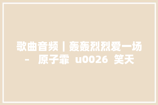 歌曲音频｜轰轰烈烈爱一场–   原子霏  u0026  笑天