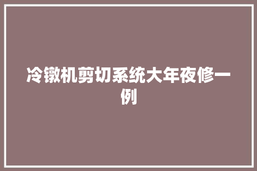 冷镦机剪切系统大年夜修一例
