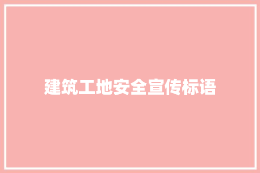 建筑工地安全宣传标语 知识百科