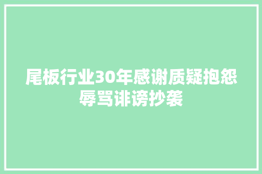 尾板行业30年感谢质疑抱怨辱骂诽谤抄袭