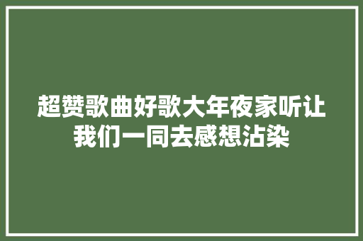 超赞歌曲好歌大年夜家听让我们一同去感想沾染