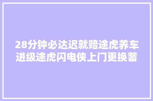 28分钟必达迟就赔途虎养车进级途虎闪电侠上门更换蓄电池做事