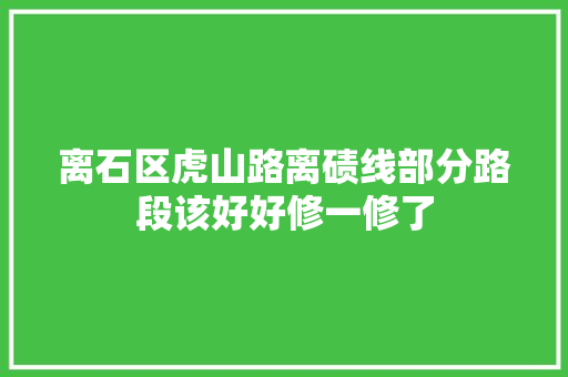 离石区虎山路离碛线部分路段该好好修一修了