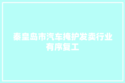 秦皇岛市汽车掩护发卖行业有序复工