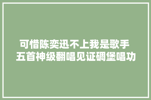 可惜陈奕迅不上我是歌手 五首神级翻唱见证碉堡唱功