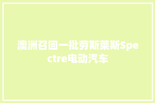 澳洲召回一批劳斯莱斯Spectre电动汽车