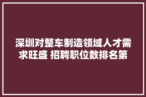 深圳对整车制造领域人才需求旺盛 招聘职位数排名第一