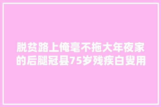 脱贫路上俺毫不拖大年夜家的后腿冠县75岁残疾白叟用桃核编制汽车坐垫