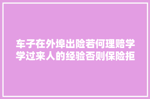 车子在外埠出险若何理赔学学过来人的经验否则保险拒赔挺麻烦