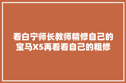看白宁师长教师精修自己的宝马X5再看看自己的粗修PASSAT