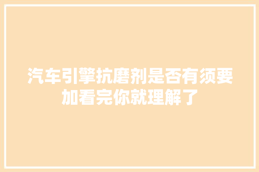 汽车引擎抗磨剂是否有须要加看完你就理解了