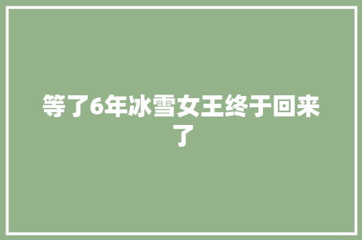 等了6年冰雪女王终于回来了