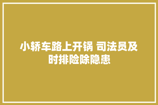 小轿车路上开锅 司法员及时排险除隐患