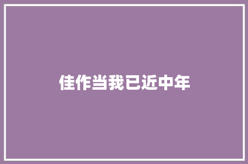 佳作当我已近中年