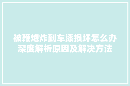 被鞭炮炸到车漆损坏怎么办深度解析原因及解决方法