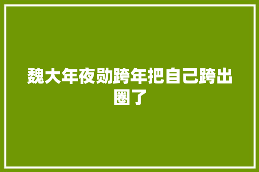 魏大年夜勋跨年把自己跨出圈了