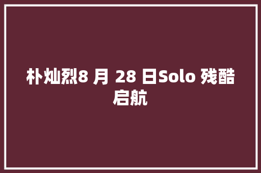 朴灿烈8 月 28 日Solo 残酷启航