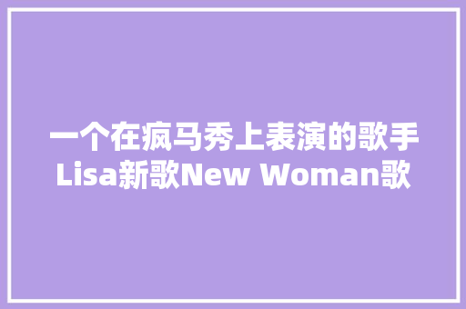 一个在疯马秀上表演的歌手Lisa新歌New Woman歌词赏析