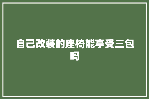 自己改装的座椅能享受三包吗