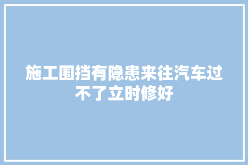 施工围挡有隐患来往汽车过不了立时修好