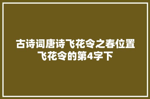 古诗词唐诗飞花令之春位置飞花令的第4字下