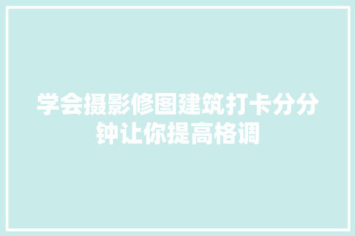 学会摄影修图建筑打卡分分钟让你提高格调