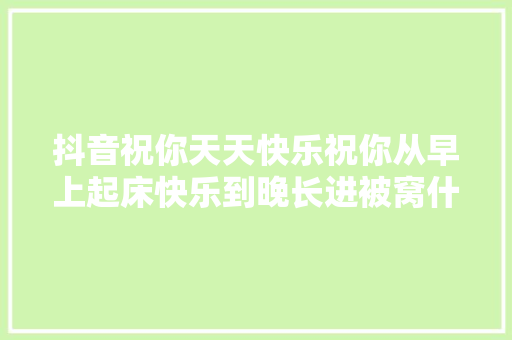 抖音祝你天天快乐祝你从早上起床快乐到晚长进被窝什么歌 歌词介绍
