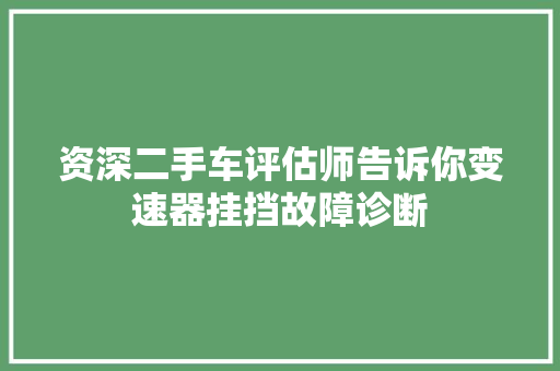 资深二手车评估师告诉你变速器挂挡故障诊断