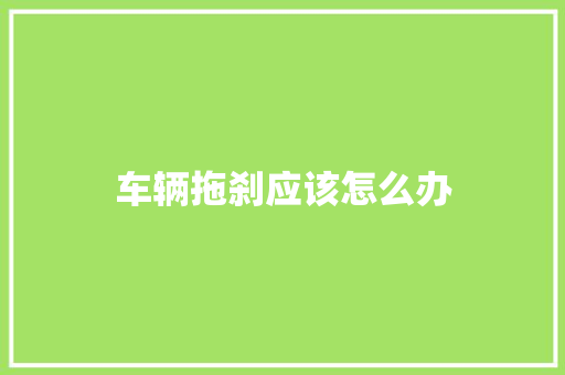 车辆拖刹应该怎么办