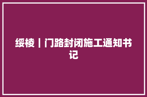 绥棱｜门路封闭施工通知书记