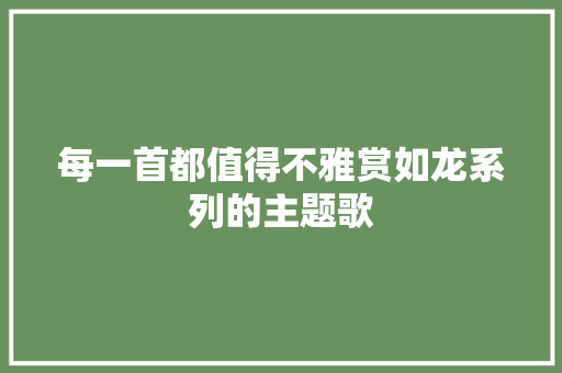 每一首都值得不雅赏如龙系列的主题歌