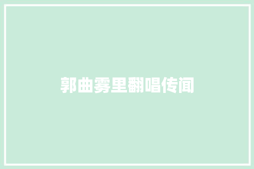 郭曲雾里翻唱传闻 休闲娱乐
